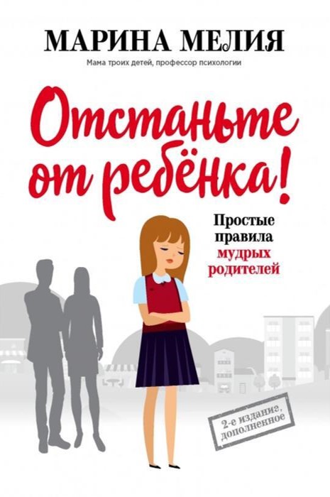 Мелия Марина «Отстаньте от ребёнка! Простые правила мудрых родителей